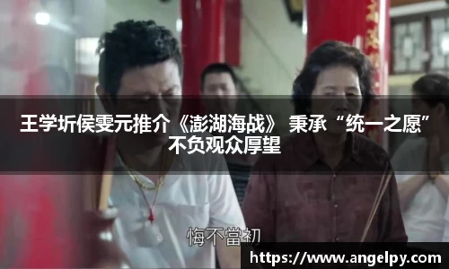 97国际：王学圻侯雯元推介《澎湖海战》 秉承“统一之愿”不负观众厚望